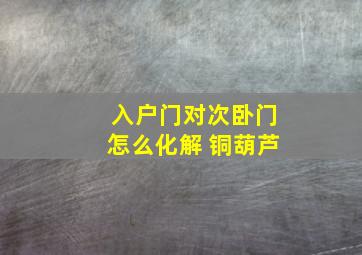 入户门对次卧门怎么化解 铜葫芦